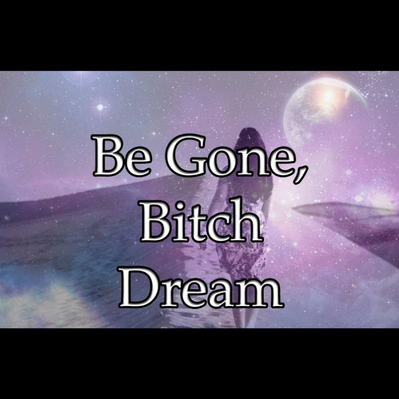 Be Gone Bitch Dream
